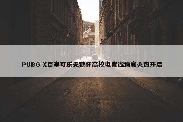 PUBG X百事可乐无糖杯高校电竞邀请赛火热开启