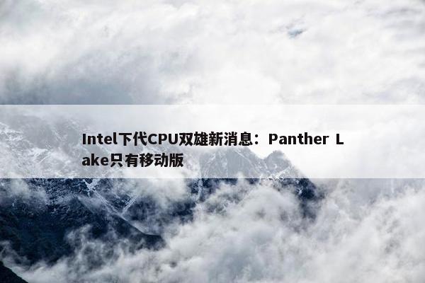 Intel下代CPU双雄新消息：Panther Lake只有移动版