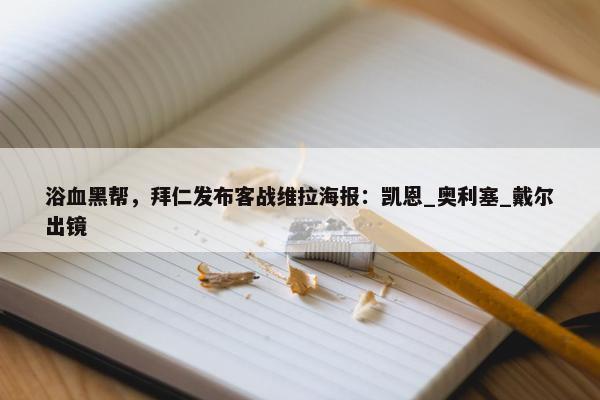 浴血黑帮，拜仁发布客战维拉海报：凯恩_奥利塞_戴尔出镜