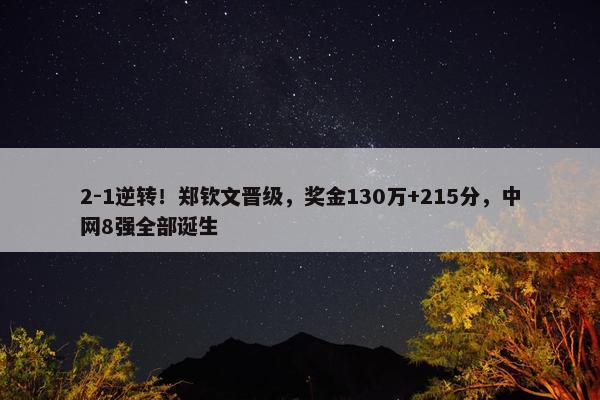 2-1逆转！郑钦文晋级，奖金130万+215分，中网8强全部诞生