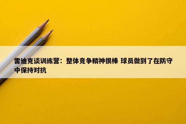 雷迪克谈训练营：整体竞争精神很棒 球员做到了在防守中保持对抗