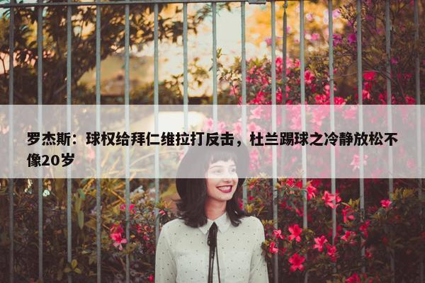 罗杰斯：球权给拜仁维拉打反击，杜兰踢球之冷静放松不像20岁