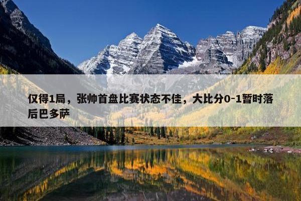 仅得1局，张帅首盘比赛状态不佳，大比分0-1暂时落后巴多萨