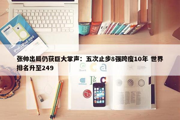 张帅出局仍获巨大掌声：五次止步8强跨度10年 世界排名升至249