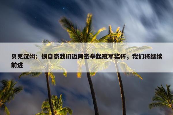 贝克汉姆：很自豪我们迈阿密举起冠军奖杯，我们将继续前进