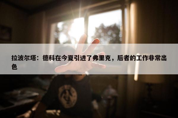 拉波尔塔：德科在今夏引进了弗里克，后者的工作非常出色