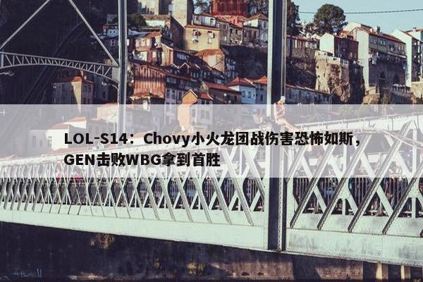 LOL-S14：Chovy小火龙团战伤害恐怖如斯，GEN击败WBG拿到首胜