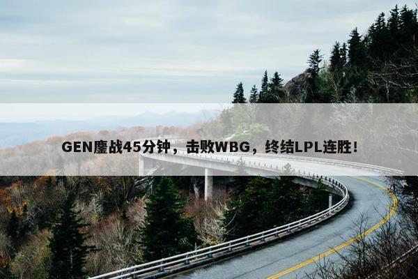 GEN鏖战45分钟，击败WBG，终结LPL连胜！