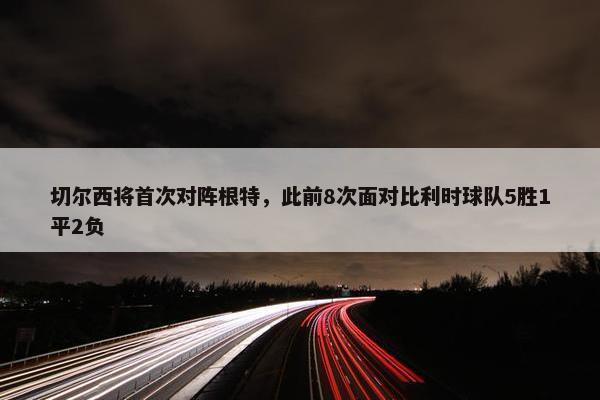 切尔西将首次对阵根特，此前8次面对比利时球队5胜1平2负