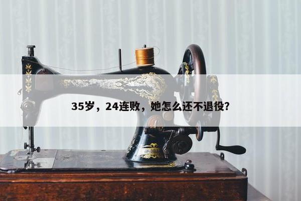 35岁，24连败，她怎么还不退役？