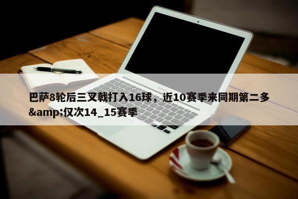 巴萨8轮后三叉戟打入16球，近10赛季来同期第二多&仅次14_15赛季