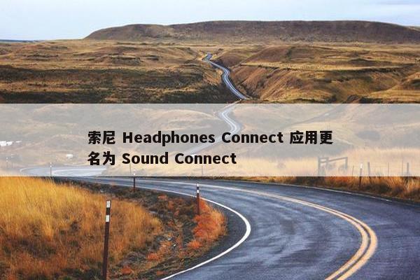 索尼 Headphones Connect 应用更名为 Sound Connect