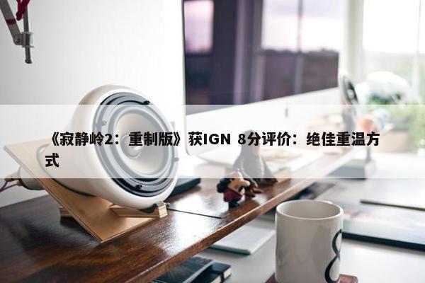 《寂静岭2：重制版》获IGN 8分评价：绝佳重温方式