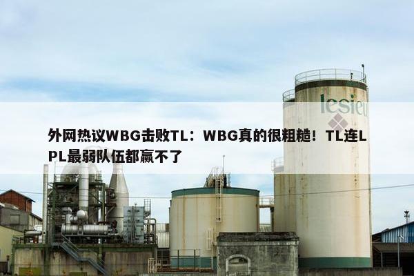 外网热议WBG击败TL：WBG真的很粗糙！TL连LPL最弱队伍都赢不了