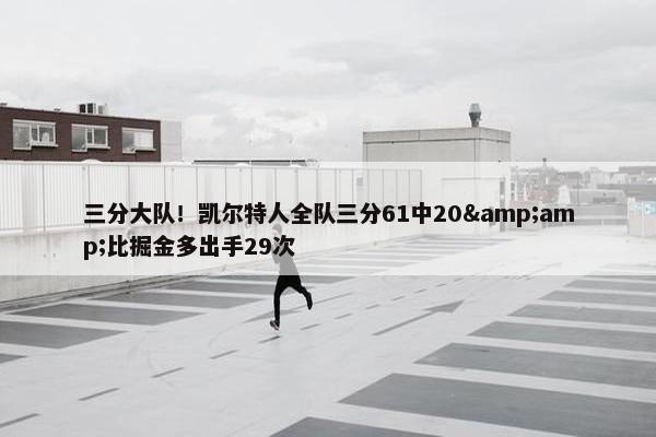 三分大队！凯尔特人全队三分61中20&amp;比掘金多出手29次