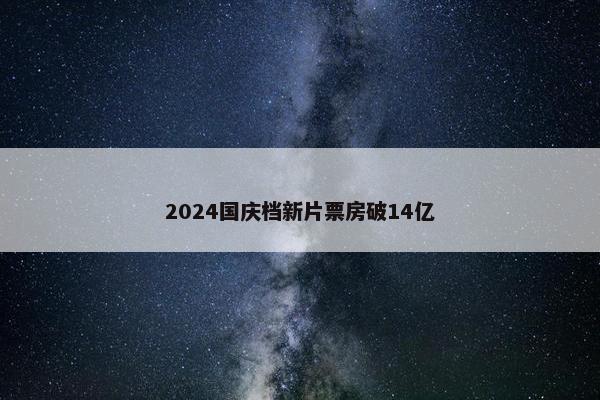 2024国庆档新片票房破14亿