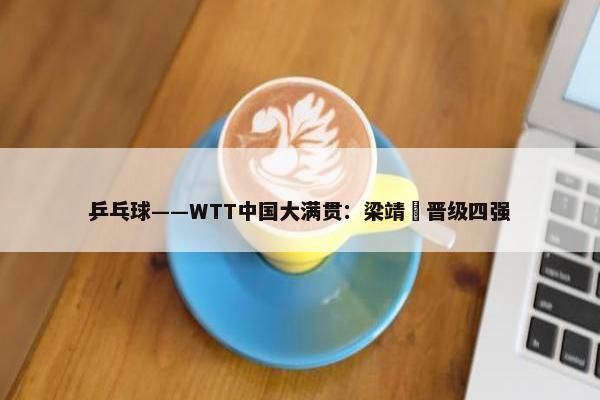 乒乓球——WTT中国大满贯：梁靖崑晋级四强