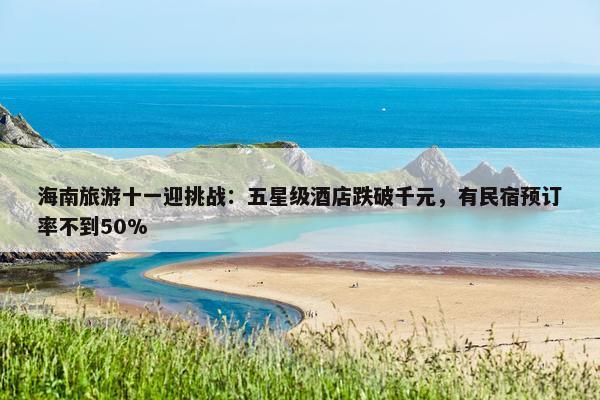 海南旅游十一迎挑战：五星级酒店跌破千元，有民宿预订率不到50%