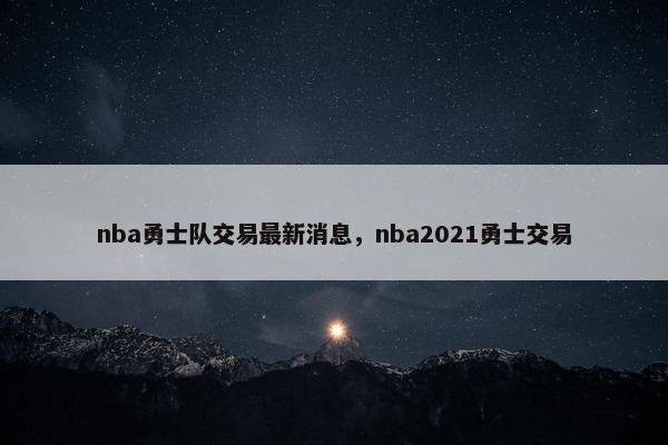 nba勇士队交易最新消息，nba2021勇士交易