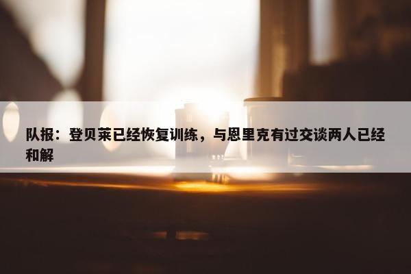 队报：登贝莱已经恢复训练，与恩里克有过交谈两人已经和解