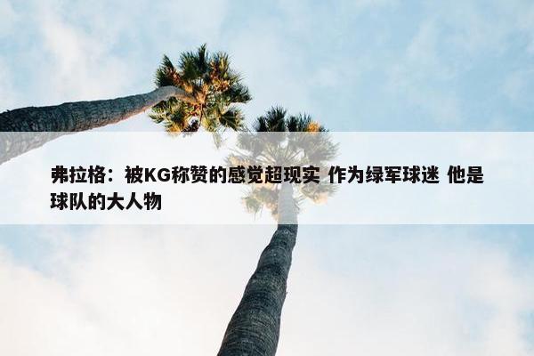 弗拉格：被KG称赞的感觉超现实 作为绿军球迷 他是球队的大人物