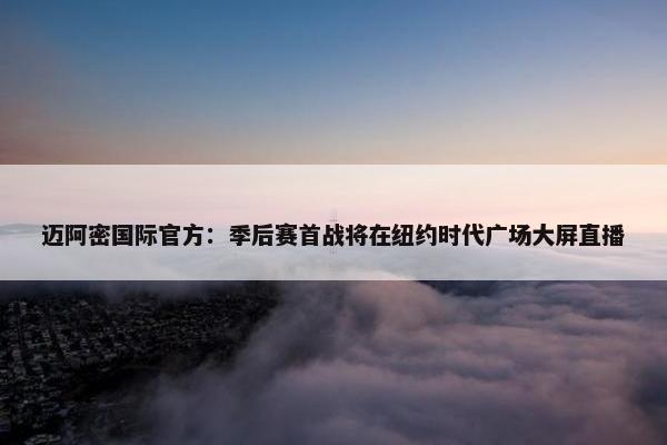 迈阿密国际官方：季后赛首战将在纽约时代广场大屏直播