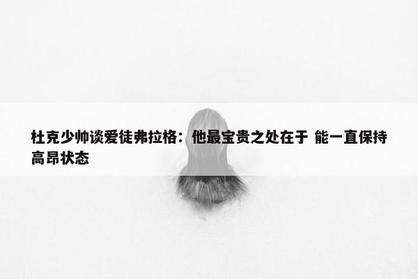 杜克少帅谈爱徒弗拉格：他最宝贵之处在于 能一直保持高昂状态