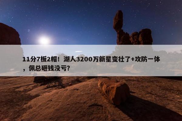 11分7板2帽！湖人3200万新星变壮了+攻防一体，佩总砸钱没亏？