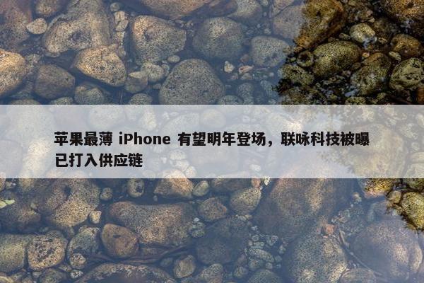 苹果最薄 iPhone 有望明年登场，联咏科技被曝已打入供应链