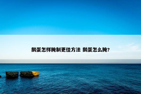 鹅蛋怎样腌制更佳方法 鹅蛋怎么腌?