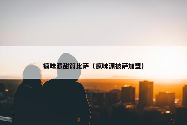 疯味派甜筒比萨（疯味派披萨加盟）