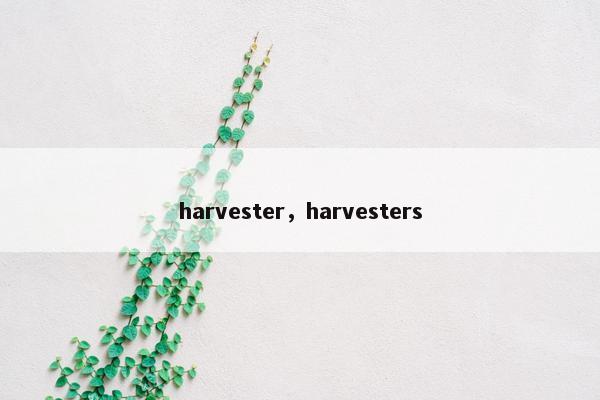 harvester，harvesters