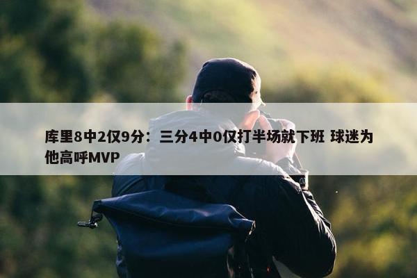 库里8中2仅9分：三分4中0仅打半场就下班 球迷为他高呼MVP