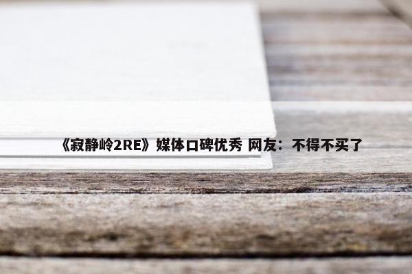 《寂静岭2RE》媒体口碑优秀 网友：不得不买了