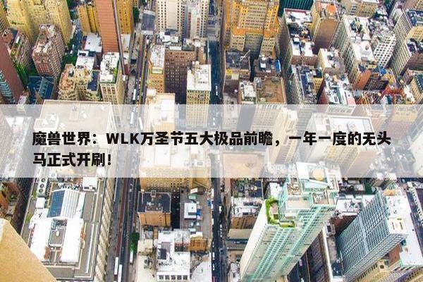 魔兽世界：WLK万圣节五大极品前瞻，一年一度的无头马正式开刷！