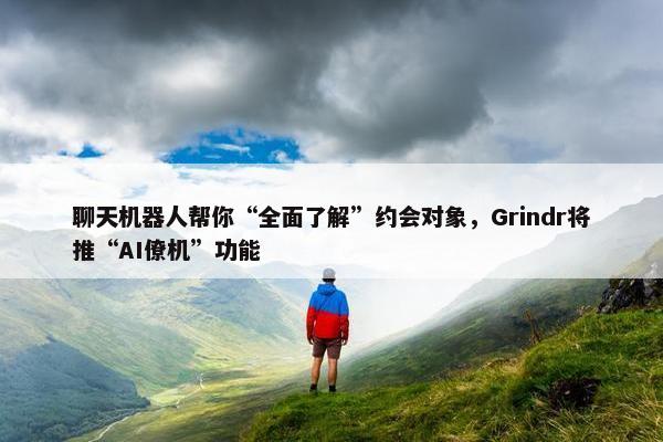 聊天机器人帮你“全面了解”约会对象，Grindr将推“AI僚机”功能