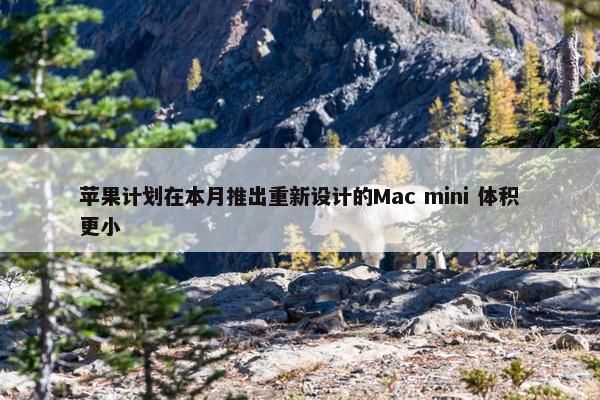 苹果计划在本月推出重新设计的Mac mini 体积更小