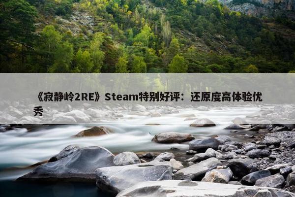 《寂静岭2RE》Steam特别好评：还原度高体验优秀