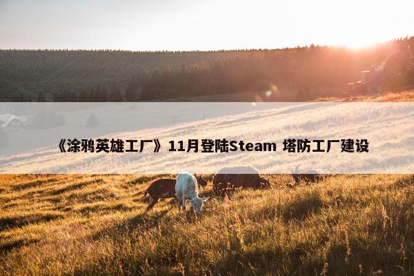 《涂鸦英雄工厂》11月登陆Steam 塔防工厂建设