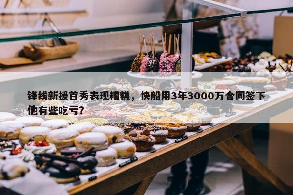 锋线新援首秀表现糟糕，快船用3年3000万合同签下他有些吃亏？