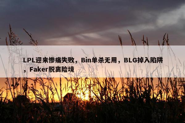 LPL迎来惨痛失败，Bin单杀无用，BLG掉入陷阱，Faker脱离险境