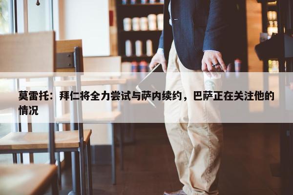 莫雷托：拜仁将全力尝试与萨内续约，巴萨正在关注他的情况