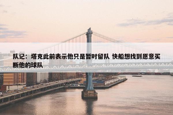 队记：塔克此前表示他只是暂时留队 快船想找到愿意买断他的球队