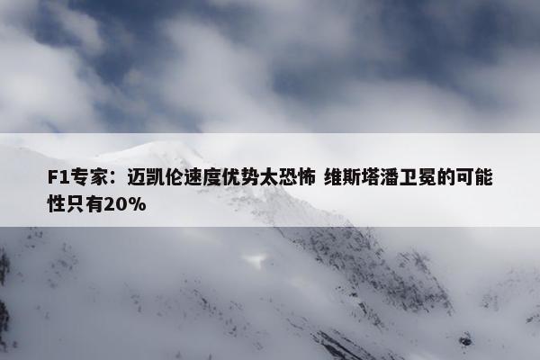 F1专家：迈凯伦速度优势太恐怖 维斯塔潘卫冕的可能性只有20%