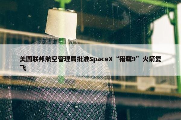 美国联邦航空管理局批准SpaceX“猎鹰9”火箭复飞