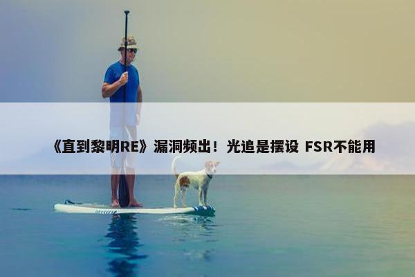 《直到黎明RE》漏洞频出！光追是摆设 FSR不能用