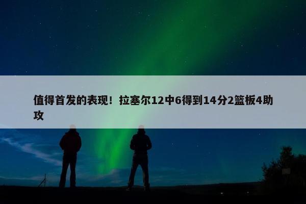 值得首发的表现！拉塞尔12中6得到14分2篮板4助攻