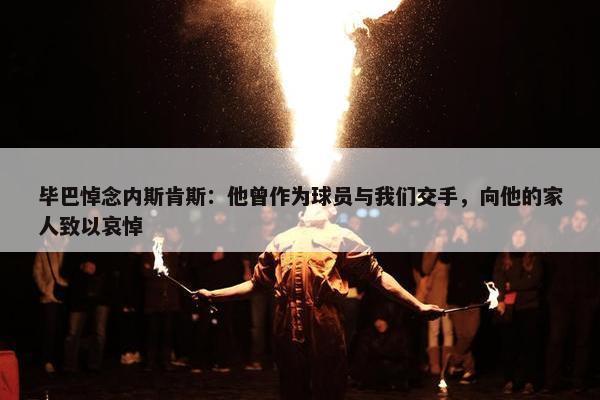 毕巴悼念内斯肯斯：他曾作为球员与我们交手，向他的家人致以哀悼