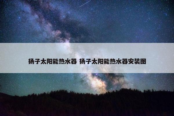 扬子太阳能热水器 扬子太阳能热水器安装图