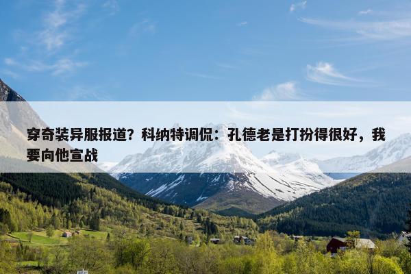 穿奇装异服报道？科纳特调侃：孔德老是打扮得很好，我要向他宣战